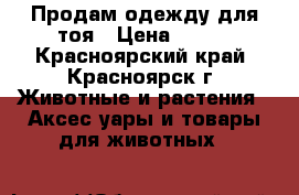 Продам одежду для тоя › Цена ­ 200 - Красноярский край, Красноярск г. Животные и растения » Аксесcуары и товары для животных   